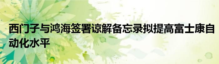  西门子与鸿海签署谅解备忘录拟提高富士康自动化水平