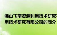 佛山飞南资源利用技术研究有限公司（关于佛山飞南资源利用技术研究有限公司的简介）
