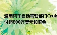 通用汽车自动驾驶部门Cruise据悉就一起无人出租车事故支付超800万美元和解金