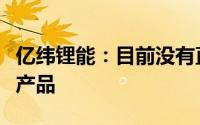 亿纬锂能：目前没有直接出口美国的动力电池产品