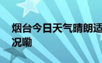 烟台今日天气晴朗适宜户外活动 到底什么情况嘞