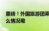 重磅！外国旅游团乘坐邮轮入境免签 到底什么情况嘞