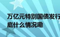 万亿元特别国债发行对巿场构成多重利好 到底什么情况嘞