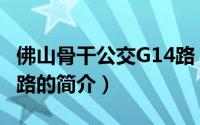 佛山骨干公交G14路（关于佛山骨干公交G14路的简介）