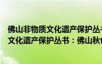 佛山非物质文化遗产保护丛书：佛山秋色（关于佛山非物质文化遗产保护丛书：佛山秋色的简介）