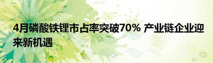 4月磷酸铁锂市占率突破70% 产业链企业迎来新机遇