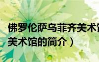 佛罗伦萨乌菲齐美术馆（关于佛罗伦萨乌菲齐美术馆的简介）