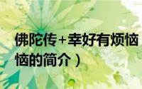 佛陀传+幸好有烦恼（关于佛陀传+幸好有烦恼的简介）