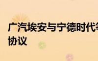 广汽埃安与宁德时代等签署换电项目合作框架协议