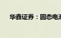 华鑫证券：固态电池行业发展有望提速