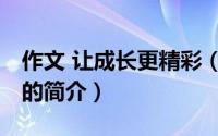 作文 让成长更精彩（关于作文 让成长更精彩的简介）
