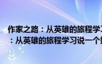 作家之路：从英雄的旅程学习说一个好故事（关于作家之路：从英雄的旅程学习说一个好故事的简介）