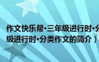 作文快乐帮·三年级进行时·分类作文（关于作文快乐帮·三年级进行时·分类作文的简介）
