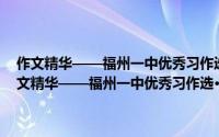作文精华——福州一中优秀习作选·第14辑·2017-2018学年（关于作文精华——福州一中优秀习作选·第14辑·2017-2018学年的简介）