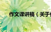 作文课讲稿（关于作文课讲稿的简介）