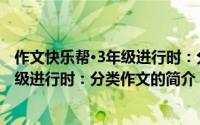 作文快乐帮·3年级进行时：分类作文（关于作文快乐帮·3年级进行时：分类作文的简介）