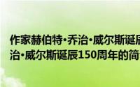 作家赫伯特·乔治·威尔斯诞辰150周年（关于作家赫伯特·乔治·威尔斯诞辰150周年的简介）