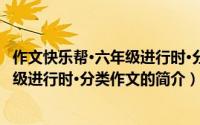 作文快乐帮·六年级进行时·分类作文（关于作文快乐帮·六年级进行时·分类作文的简介）