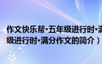 作文快乐帮·五年级进行时·满分作文（关于作文快乐帮·五年级进行时·满分作文的简介）