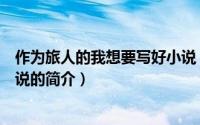 作为旅人的我想要写好小说（关于作为旅人的我想要写好小说的简介）