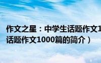作文之星：中学生话题作文1000篇（关于作文之星：中学生话题作文1000篇的简介）