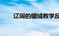 辽阔的疆域教学反思（辽阔的疆域）