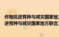 作物抗逆育种与减灾国家地方联合工程实验室（关于作物抗逆育种与减灾国家地方联合工程实验室的简介）