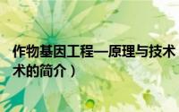 作物基因工程—原理与技术（关于作物基因工程—原理与技术的简介）
