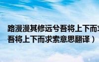 路漫漫其修远兮吾将上下而求索意思相近（路漫漫其修远兮吾将上下而求索意思翻译）