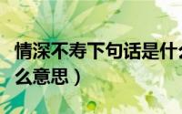 情深不寿下句话是什么（女生说情深不寿是什么意思）