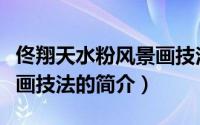 佟翔天水粉风景画技法（关于佟翔天水粉风景画技法的简介）