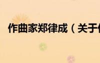 作曲家郑律成（关于作曲家郑律成的简介）