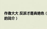 作者大大 反派才是真绝色（关于作者大大 反派才是真绝色的简介）