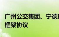 广州公交集团、宁德时代等共同签署战略合作框架协议