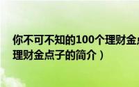 你不可不知的100个理财金点子（关于你不可不知的100个理财金点子的简介）