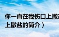 你一直在我伤口上撒盐（关于你一直在我伤口上撒盐的简介）