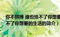 你不拼搏 谁也给不了你想要的生活（关于你不拼搏 谁也给不了你想要的生活的简介）