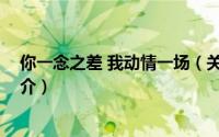 你一念之差 我动情一场（关于你一念之差 我动情一场的简介）