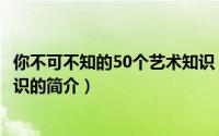 你不可不知的50个艺术知识（关于你不可不知的50个艺术知识的简介）