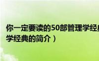 你一定要读的50部管理学经典（关于你一定要读的50部管理学经典的简介）