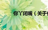 你丫闭嘴（关于你丫闭嘴的简介）