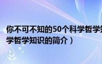你不可不知的50个科学哲学知识（关于你不可不知的50个科学哲学知识的简介）