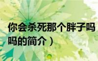 你会杀死那个胖子吗（关于你会杀死那个胖子吗的简介）
