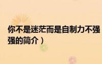 你不是迷茫而是自制力不强（关于你不是迷茫而是自制力不强的简介）