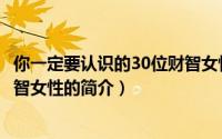 你一定要认识的30位财智女性（关于你一定要认识的30位财智女性的简介）