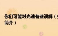 你们可能对光速有些误解（关于你们可能对光速有些误解的简介）