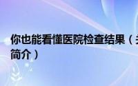 你也能看懂医院检查结果（关于你也能看懂医院检查结果的简介）