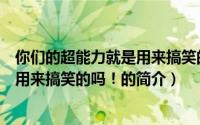 你们的超能力就是用来搞笑的吗！（关于你们的超能力就是用来搞笑的吗！的简介）