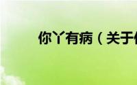 你丫有病（关于你丫有病的简介）