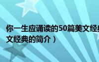 你一生应诵读的50篇美文经典（关于你一生应诵读的50篇美文经典的简介）